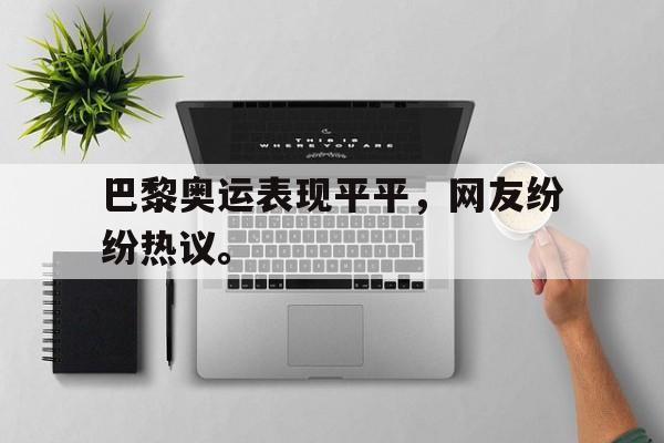 乐鱼官方网站-巴黎奥运表现平平，网友纷纷热议。