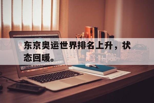 乐鱼体育官网-东京奥运世界排名上升，状态回暖。