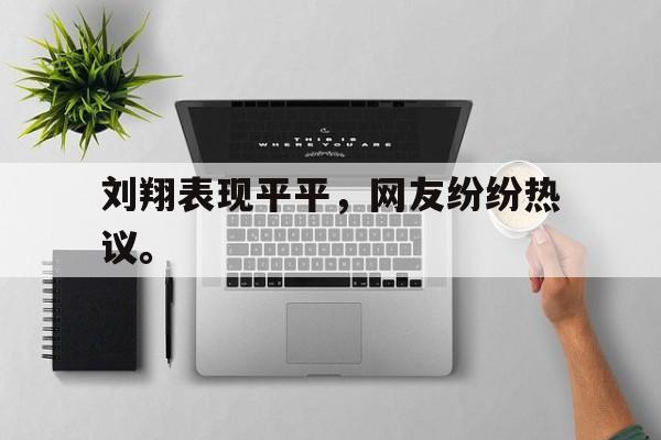 乐鱼体育官网-刘翔表现平平，网友纷纷热议。