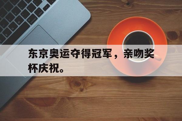 乐鱼体育官网-东京奥运夺得冠军，亲吻奖杯庆祝。