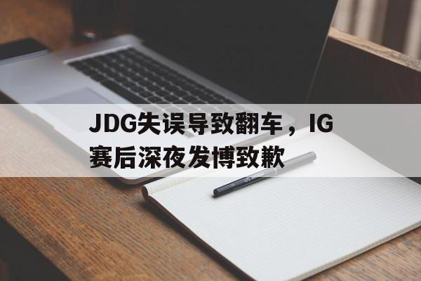 乐鱼体育官网-JDG失误导致翻车，IG赛后深夜发博致歉