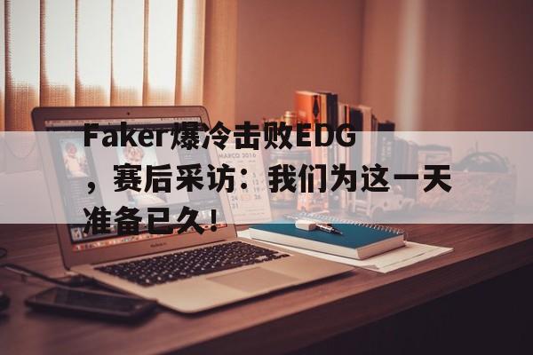 乐鱼体育官网-Faker爆冷击败EDG，赛后采访：我们为这一天准备已久！
