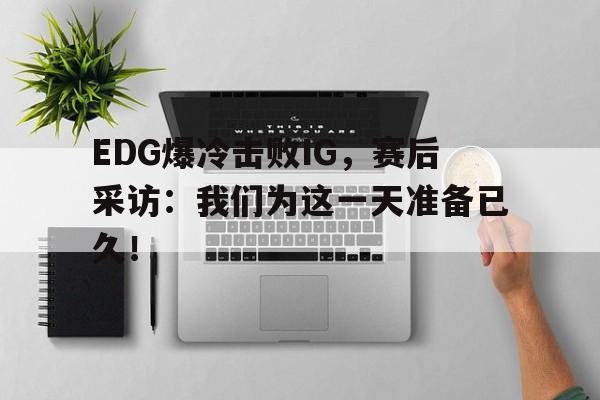 乐鱼体育官网-EDG爆冷击败IG，赛后采访：我们为这一天准备已久！