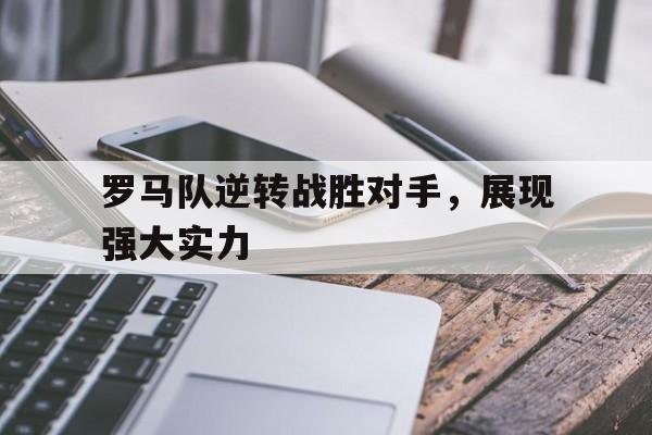乐鱼官方网站-罗马队逆转战胜对手，展现强大实力